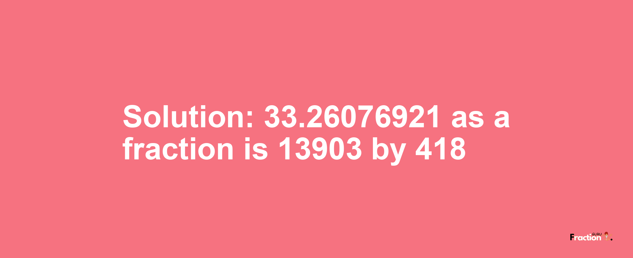 Solution:33.26076921 as a fraction is 13903/418